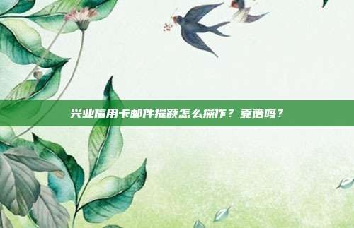 兴业信用卡邮件提额怎么操作?靠谱吗?