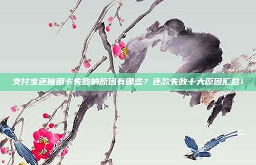 支付宝还信用卡失败的原因有哪些?还款失败十大原因汇总!