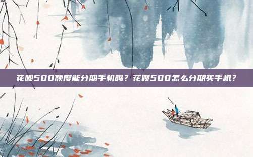 花呗500额度能分期手机吗?花呗500怎么分期买手机?
