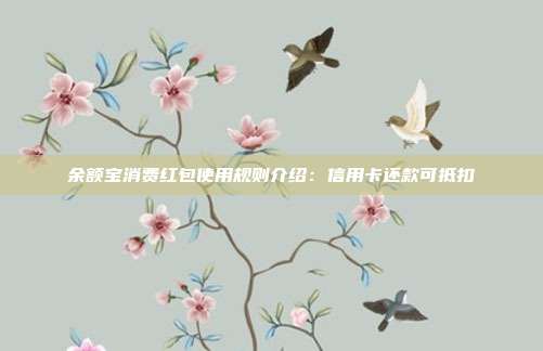 余额宝消费红包使用规则介绍：信用卡还款可抵扣