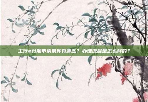 工行e分期申请条件有哪些?办理流程是怎么样的?