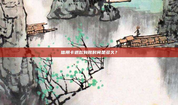 信用卡退款到账时间是多久?