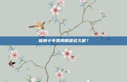 信用卡年费周期是多久呢？