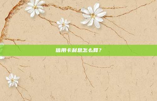 信用卡利息怎么算？