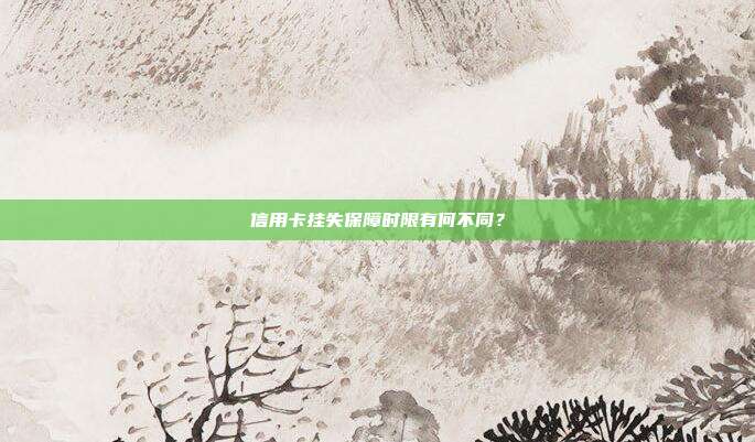 信用卡挂失保障时限有何不同?