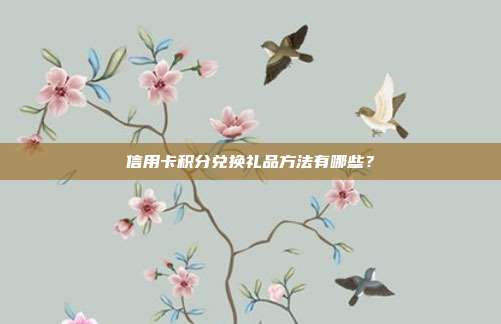 信用卡积分兑换礼品方法有哪些?