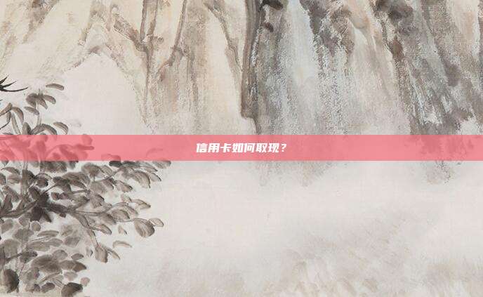 信用卡如何取现?