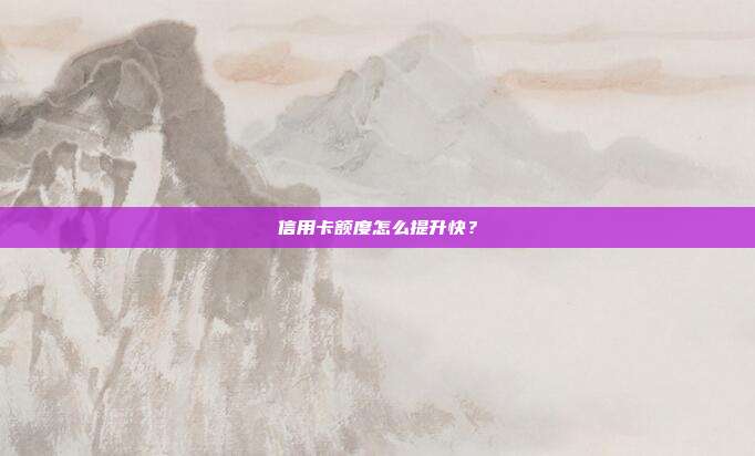 信用卡额度怎么提升快?