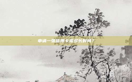 申请一张信用卡需多长时间？
