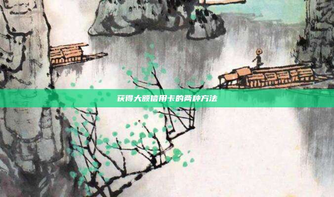 获得大额信用卡的两种方法