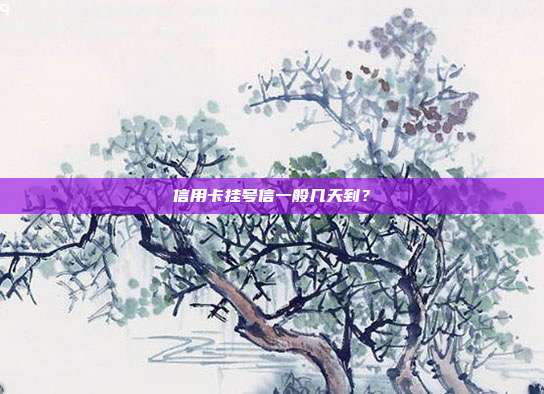 信用卡挂号信一般几天到?