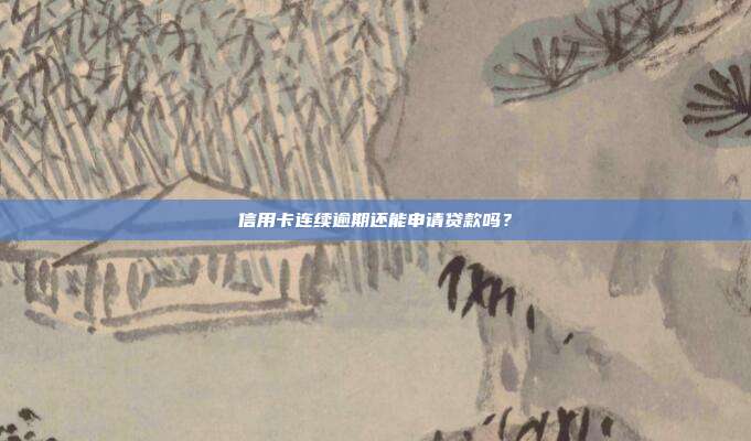 信用卡连续逾期还能申请贷款吗?