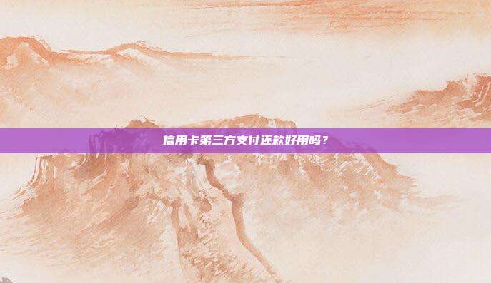 信用卡第三方支付还款好用吗?