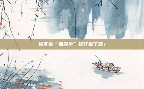 进不进“黑名单”银行说了算?