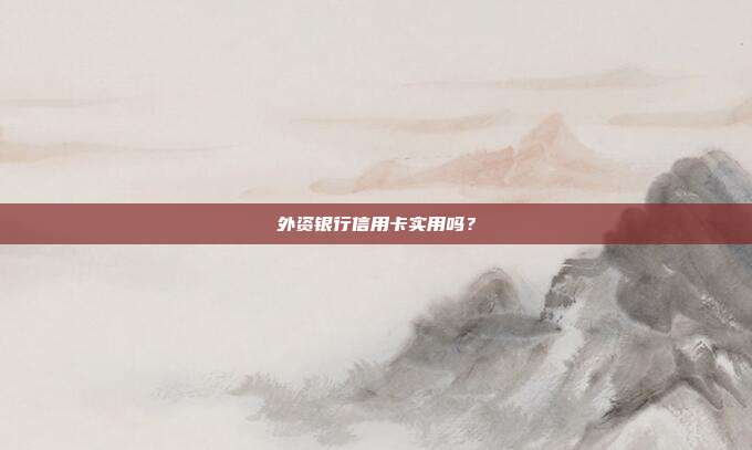 外资银行信用卡实用吗?