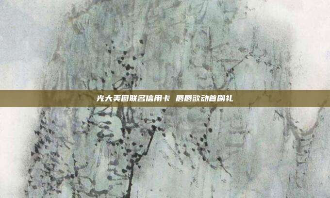 光大美图联名信用卡 唇唇欲动首刷礼