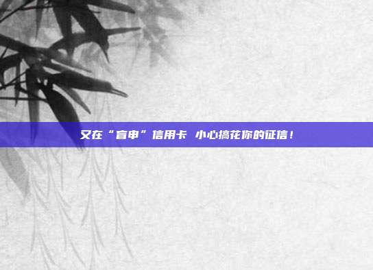 又在“盲申”信用卡 小心搞花你的征信!