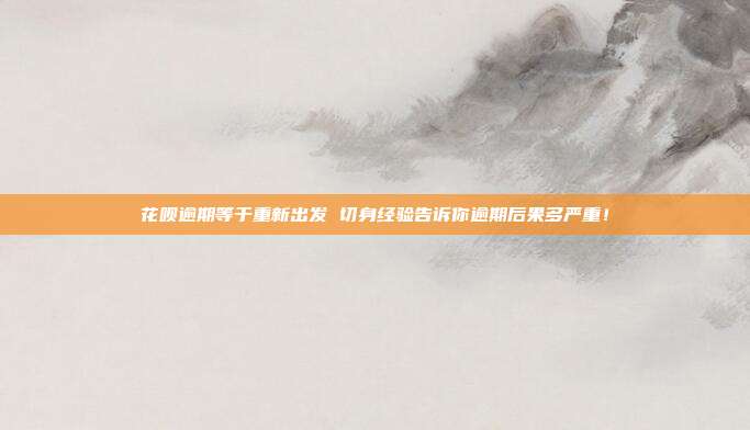 花呗逾期等于重新出发 切身经验告诉你逾期后果多严重!