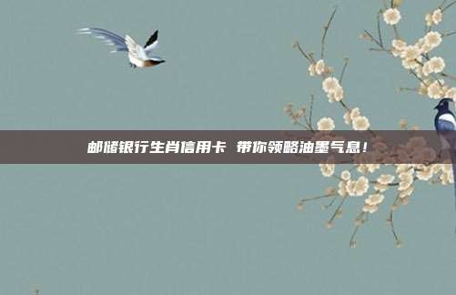 邮储银行生肖信用卡 带你领略油墨气息!
