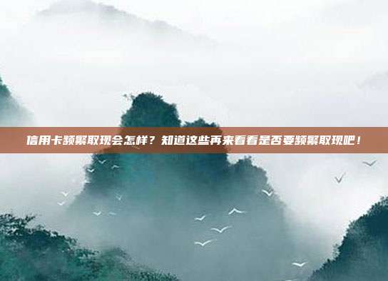 信用卡频繁取现会怎样?知道这些再来看看是否要频繁取现吧!