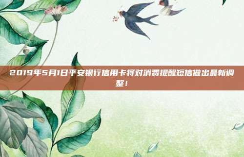 2019年5月1日平安银行信用卡将对消费提醒短信做出最新调整!