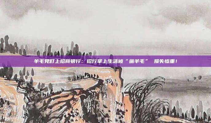 羊毛党盯上招商银行:招行掌上生活被“薅羊毛” 损失惨重!