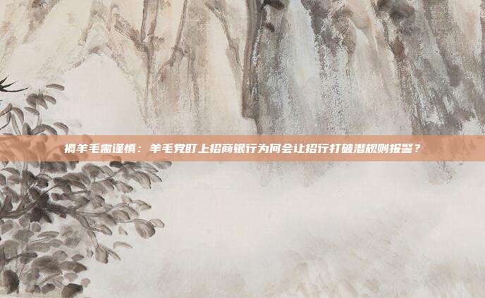 褥羊毛需谨慎:羊毛党盯上招商银行为何会让招行打破潜规则报警?