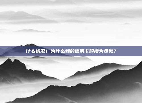 什么情况!为什么我的信用卡额度为负数?