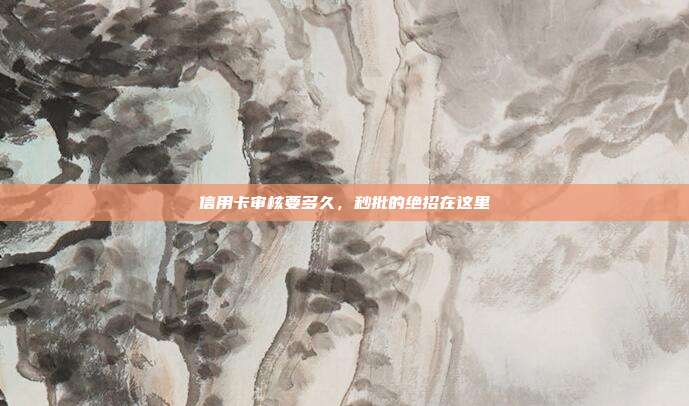 信用卡审核要多久,秒批的绝招在这里