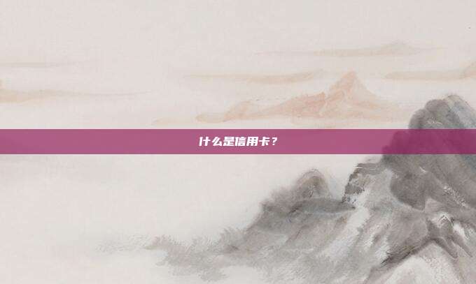 什么是信用卡?
