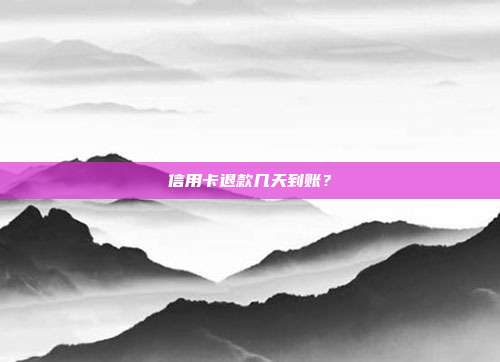信用卡退款几天到账?