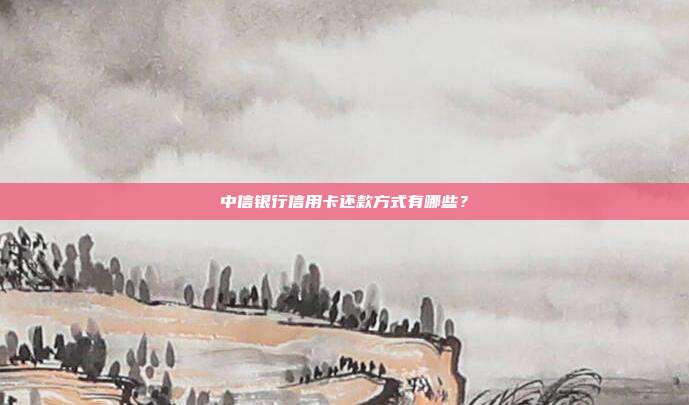 中信银行信用卡还款方式有哪些?