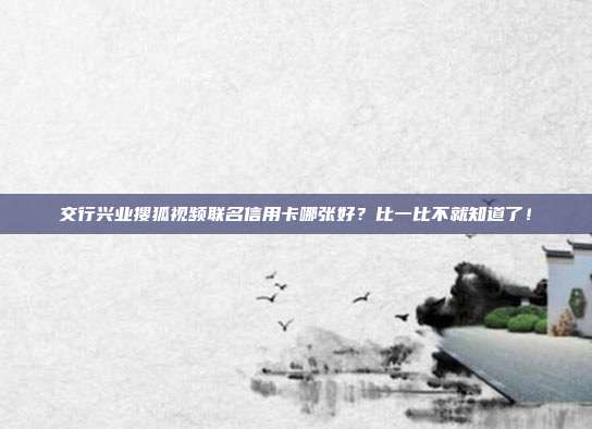 交行兴业搜狐视频联名信用卡哪张好?比一比不就知道了!