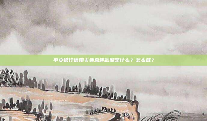 平安银行信用卡免息还款期是什么?怎么算?