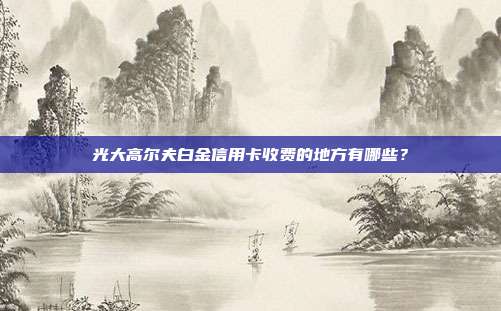 光大高尔夫白金信用卡收费的地方有哪些?