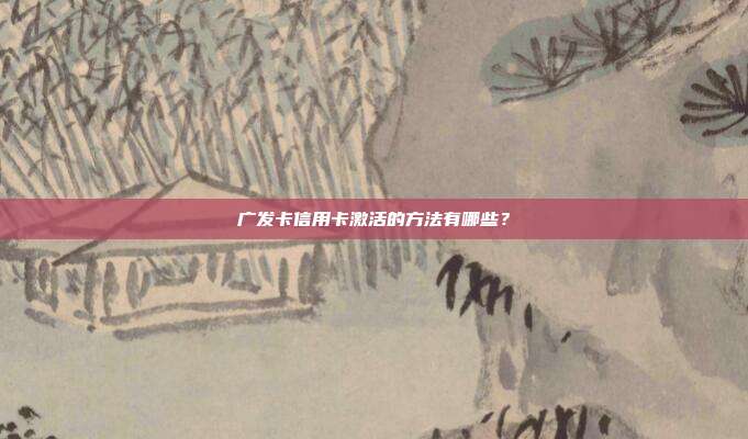 广发卡信用卡激活的方法有哪些?
