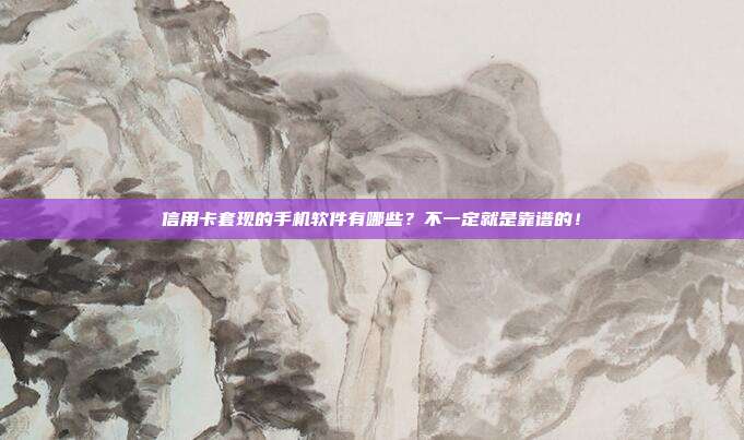 信用卡套现的手机软件有哪些?不一定就是靠谱的!