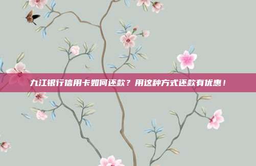 九江银行信用卡如何还款?用这种方式还款有优惠!