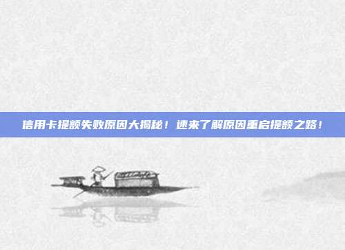 信用卡提额失败原因大揭秘!速来了解原因重启提额之路!