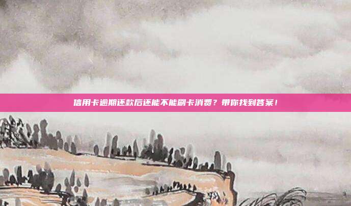 信用卡逾期还款后还能不能刷卡消费?带你找到答案!