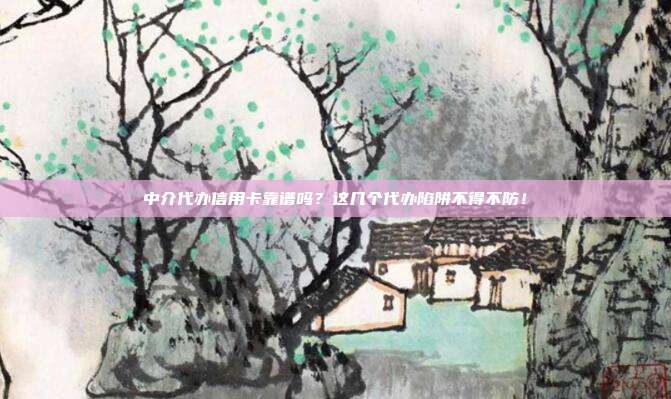 中介代办信用卡靠谱吗?这几个代办陷阱不得不防!