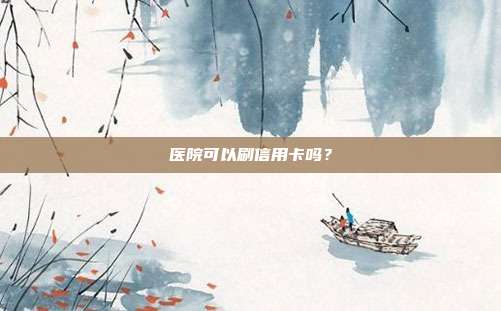 医院可以刷信用卡吗?