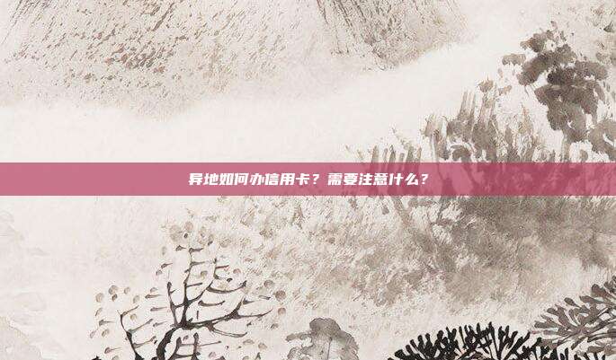 异地如何办信用卡?需要注意什么?