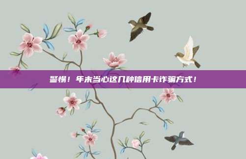 警惕!年末当心这几种信用卡诈骗方式!