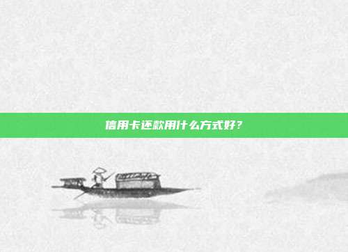 信用卡还款用什么方式好?