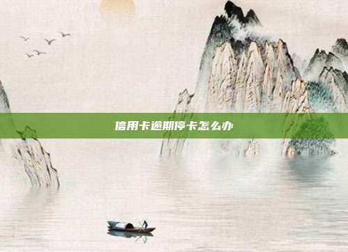 信用卡逾期停卡怎么办
