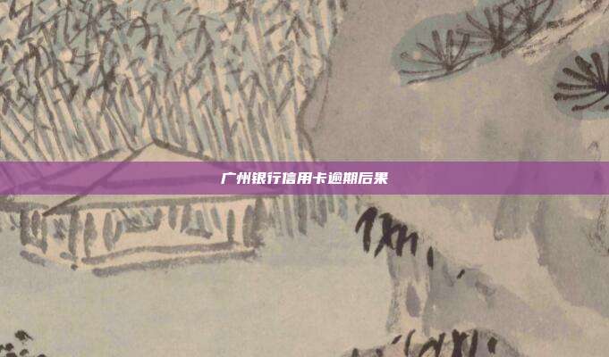 广州银行信用卡逾期后果