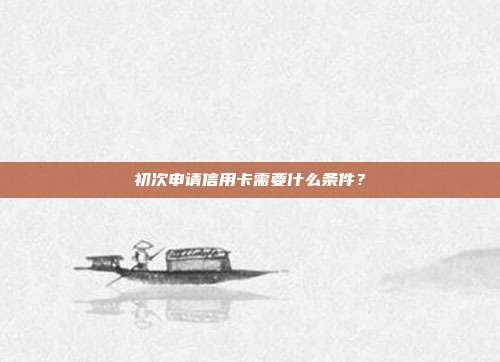 初次申请信用卡需要什么条件?