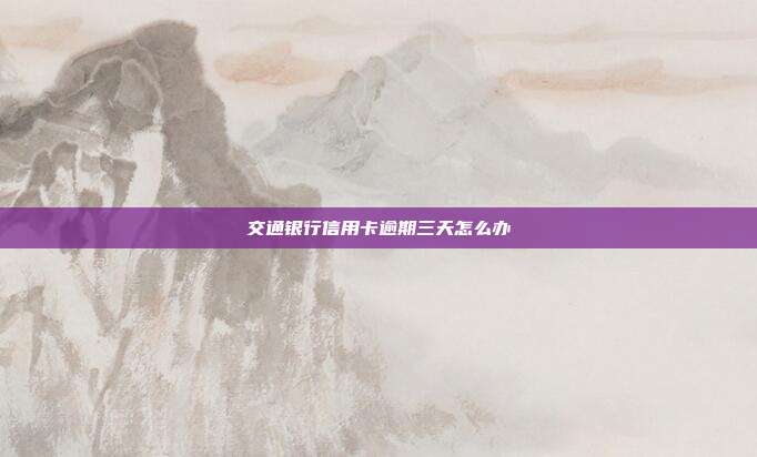 交通银行信用卡逾期三天怎么办