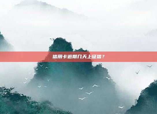 信用卡逾期几天上征信?